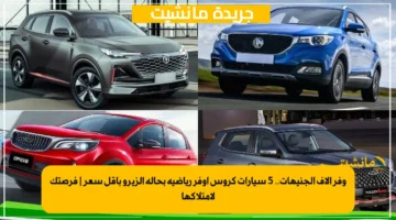 وفر آلاف الجنيهات.. 5 سيارات كروس أوفر رياضية بحالة الزيرو بأقل سعر | فرصتك لامتلاكها